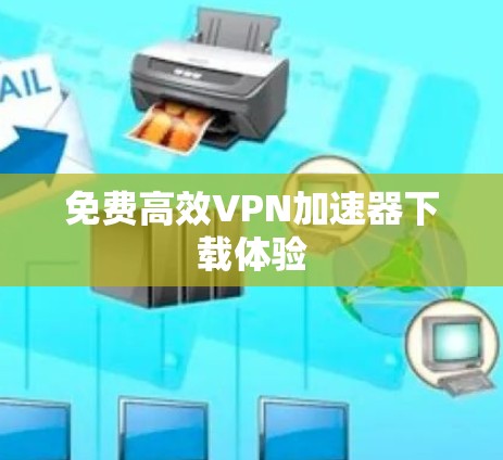 免费高效VPN加速器下载体验