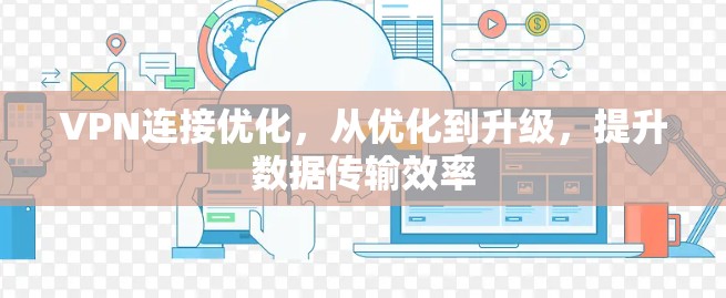 VPN连接优化，从优化到升级，提升数据传输效率