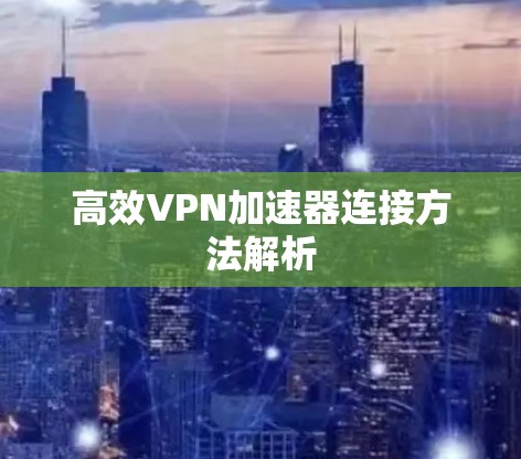 高效VPN加速器连接方法解析