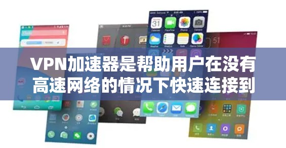 VPN加速器是帮助用户在没有高速网络的情况下快速连接到高速网络的工具。以下是几个常见的VPN加速器及其简介