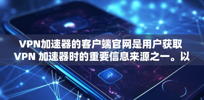VPN加速器的客户端官网是用户获取 VPN 加速器时的重要信息来源之一。以下是几个常见的VPN加速器的官网链接和简介，供您参考