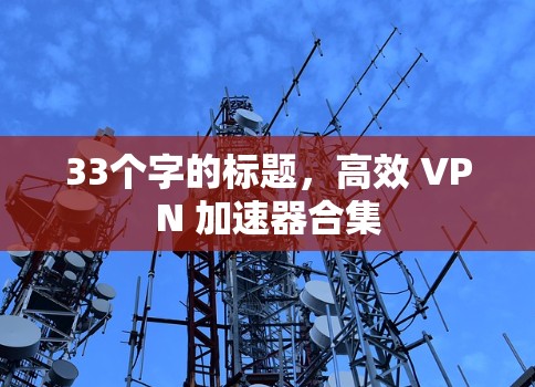33个字的标题，高效 VPN 加速器合集