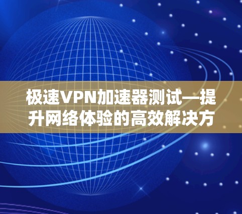 极速VPN加速器测试—提升网络体验的高效解决方案