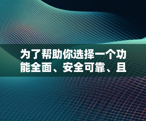 为了帮助你选择一个功能全面、安全可靠、且支持多平台的VPN加速器，以下是一个有条理的总结和建议