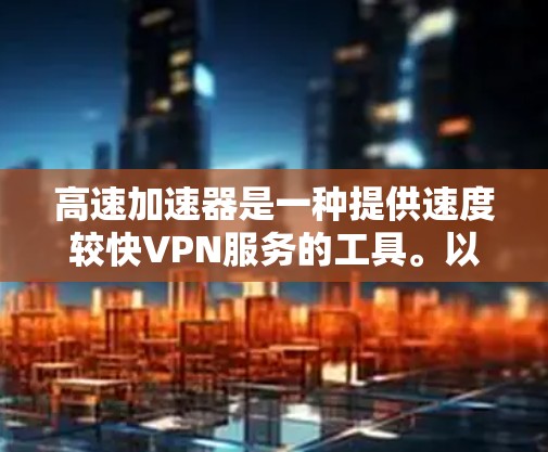 高速加速器是一种提供速度较快VPN服务的工具。以下是对高速加速器的详细分析