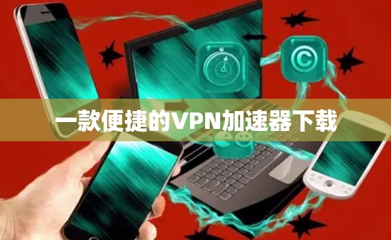 一款便捷的VPN加速器下载
