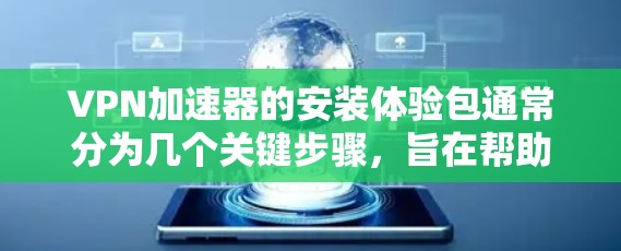 VPN加速器的安装体验包通常分为几个关键步骤，旨在帮助用户快速连接互联网。以下是详细的步骤指南