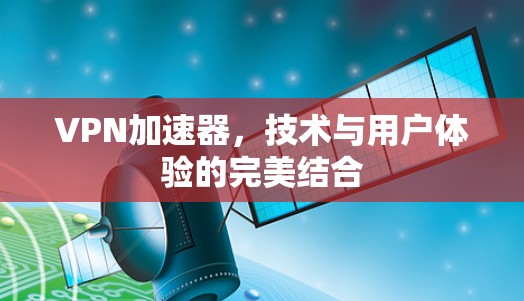VPN加速器，技术与用户体验的完美结合