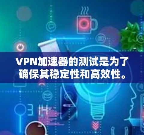 VPN加速器的测试是为了确保其稳定性和高效性。以下是一些常见的测试步骤和方法
