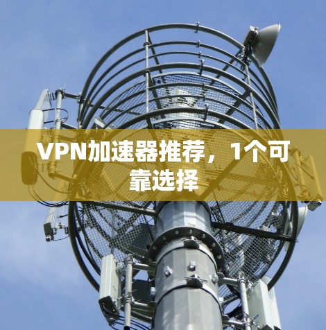 VPN加速器推荐，1个可靠选择