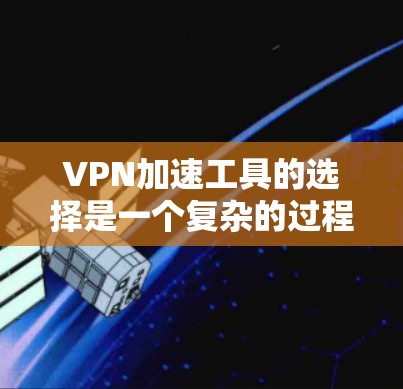 VPN加速工具的选择是一个复杂的过程，需要考虑多个因素，如速度、稳定性和安全性。以下是一些推荐的VPN加速工具，供您参考