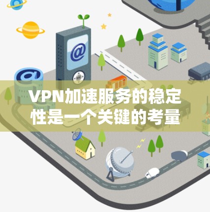 VPN加速服务的稳定性是一个关键的考量因素，涉及多个方面，以下是对该问题的分步分析和总结