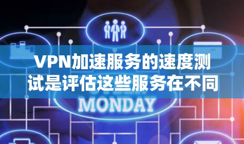 VPN加速服务的速度测试是评估这些服务在不同条件下的性能。以下是针对测试的具体步骤和可能的测试结果