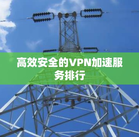 高效安全的VPN加速服务排行