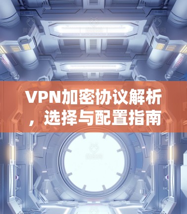 VPN加密协议解析，选择与配置指南