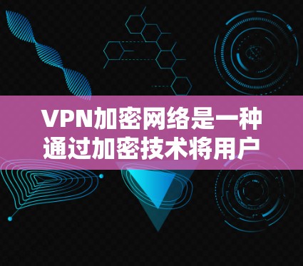 VPN加密网络是一种通过加密技术将用户的数据传输到目标服务器，确保数据在传输过程中不被截获和篡改。以下是VPN加密网络的详细步骤和原理