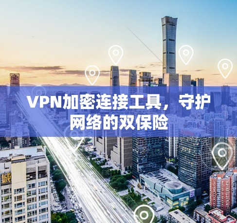 VPN加密连接工具，守护网络的双保险
