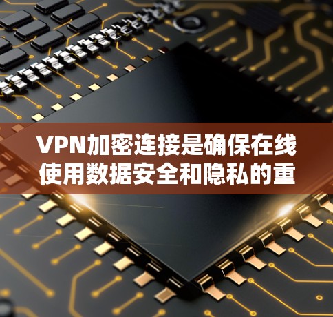 VPN加密连接是确保在线使用数据安全和隐私的重要工具。以下是一些推荐的VPN加密连接APP，根据其功能和适用场景进行分类