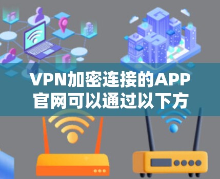 VPN加密连接的APP官网可以通过以下方式提供