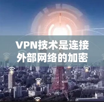VPN技术是连接外部网络的加密方式，通过加密数据传输到目标服务器。以下是对VPN技术的详细总结和解决方案