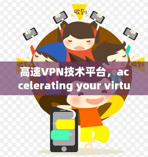 高速VPN技术平台，accelerating your virtual journey