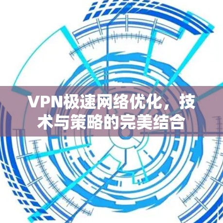VPN极速网络优化，技术与策略的完美结合