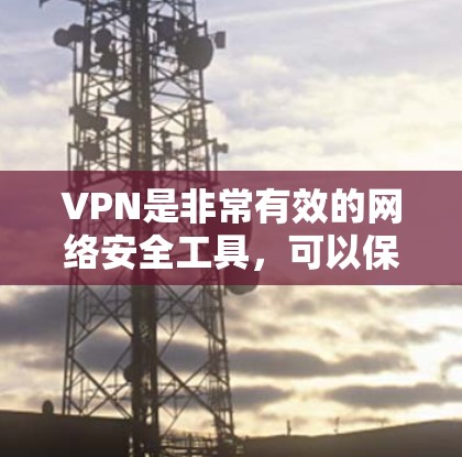 VPN是非常有效的网络安全工具，可以保护您的数据不受未经授权的访问。以下是一些常用的VPN软件推荐和使用方法