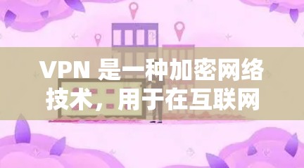 VPN 是一种加密网络技术，用于在互联网上进行数据传输，以保护个人和敏感信息的安全。VPN极速网络版通常指的是速度更快、安全性更高的版本。以下是几种推荐的VPN软件和工具，供你选择