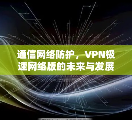 通信网络防护，VPN极速网络版的未来与发展