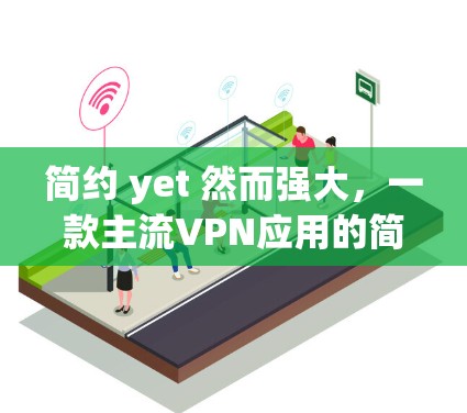 简约 yet 然而强大，一款主流VPN应用的简要介绍