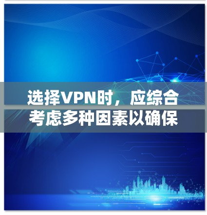 选择VPN时，应综合考虑多种因素以确保最佳体验。以下是一个有条理的指南，帮助你做出明智的选择