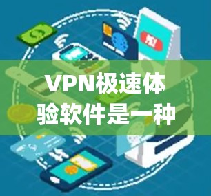 VPN极速体验软件是一种通过Third-Party服务器加密传输网络流量的软件，旨在保护用户的网络安全。以下是系统学习和使用VPN软件的步骤