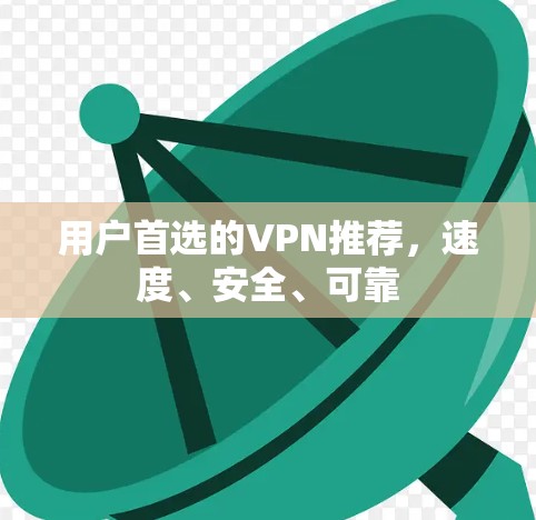 用户首选的VPN推荐，速度、安全、可靠