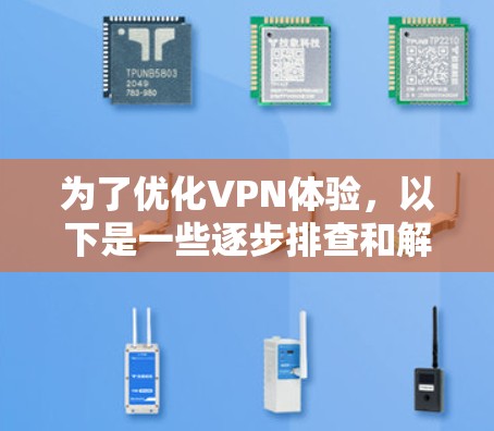 为了优化VPN体验，以下是一些逐步排查和解决问题的建议