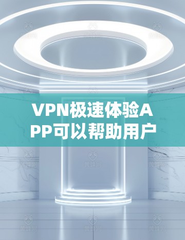VPN极速体验APP可以帮助用户快速访问外部网络，提升网络体验。以下是一些常见的VPNAPP推荐，供您参考