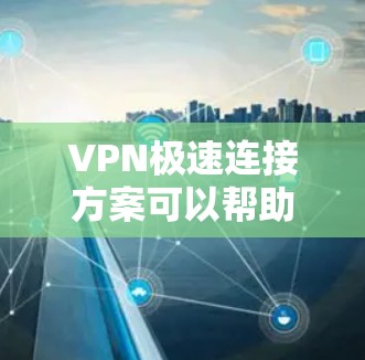VPN极速连接方案可以帮助您高效、安全地连接到远程服务器或网站。以下是几种常用VPN软件的简介和特色