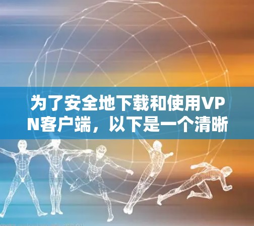 为了安全地下载和使用VPN客户端，以下是一个清晰的指南，分步骤解释