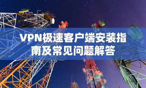 VPN极速客户端安装指南及常见问题解答