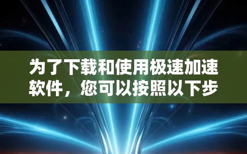 为了下载和使用极速加速软件，您可以按照以下步骤操作