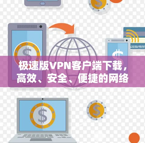 极速版VPN客户端下载，高效、安全、便捷的网络保护工具
