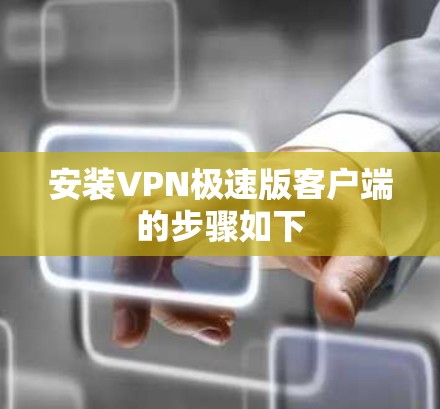 安装VPN极速版客户端的步骤如下