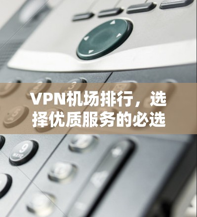 VPN机场排行，选择优质服务的必选之选