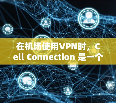 在机场使用VPN时，Cell Connection 是一个可靠的选择，因为它具备以下特点