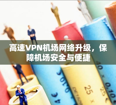 高速VPN机场网络升级，保障机场安全与便捷
