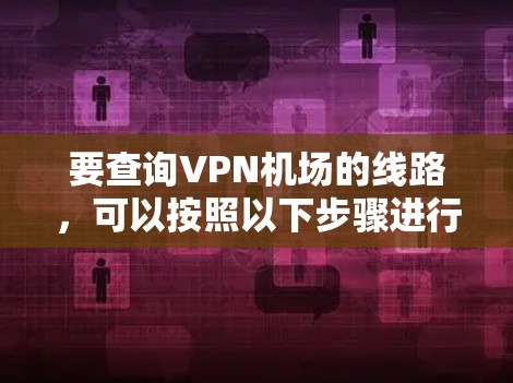 要查询VPN机场的线路，可以按照以下步骤进行