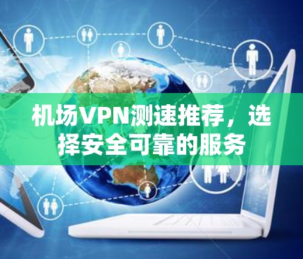 机场VPN测速推荐，选择安全可靠的服务
