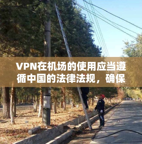 VPN在机场的使用应当遵循中国的法律法规，确保不违反任何政策。以下是一些关键点，帮助您更好地理解这一话题