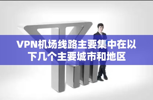 VPN机场线路主要集中在以下几个主要城市和地区