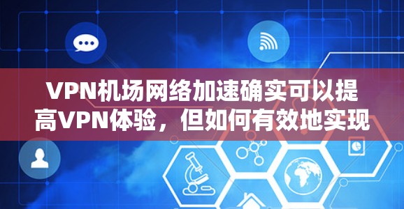 VPN机场网络加速确实可以提高VPN体验，但如何有效地实现加速取决于几个因素