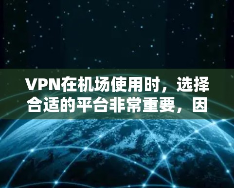 VPN在机场使用时，选择合适的平台非常重要，因为它需要符合机场的互联网接入规则，并且安全性也要高。以下是一些推荐的VPN机场推荐平台，方便用户在机场内使用